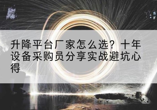 江都升降平台厂家-怎么选？十年设备采购员分享实战避坑心得