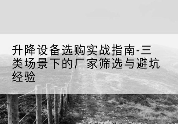 江都移动式升降机厂家推荐-升降设备选购实战指南-三类场景下的厂家筛选与避坑经验